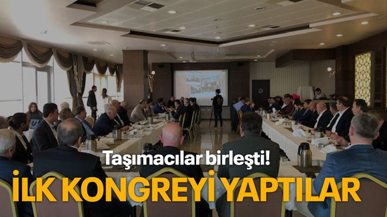 Taşımacılar birleşti! İlk kongreyi yaptılar
