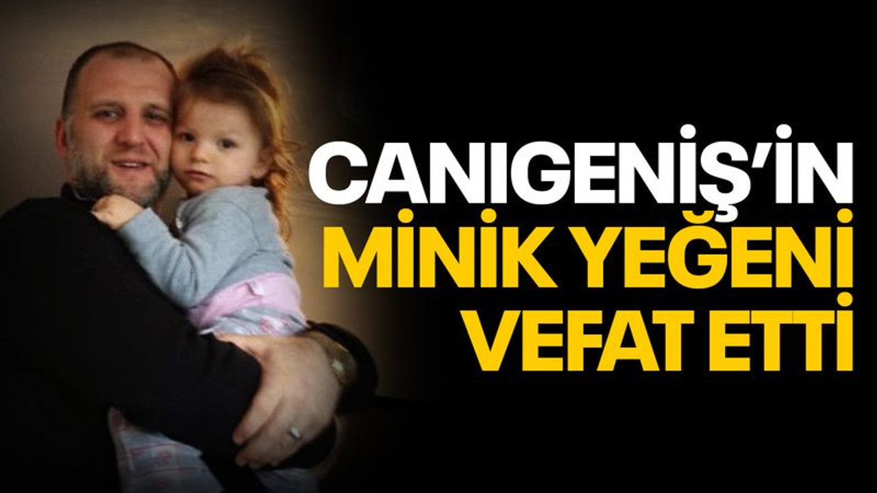 Yücehan Canıgeniş’in minik yeğeni vefat etti