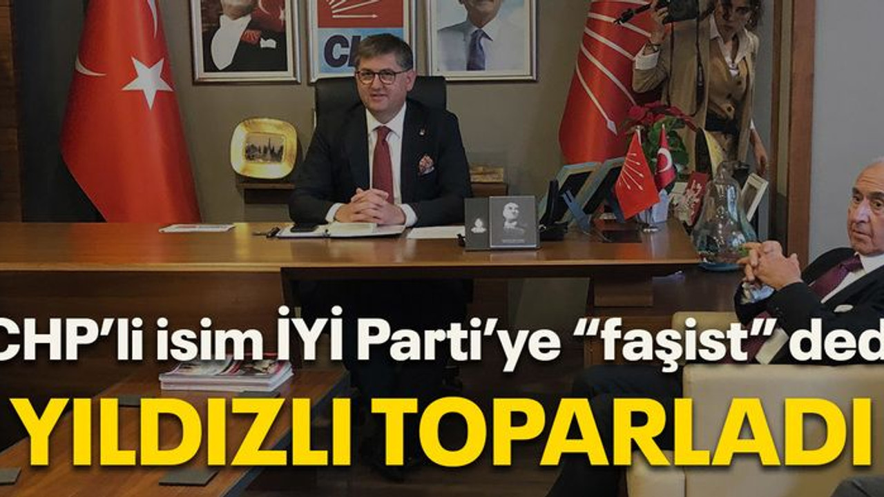 CHP’li isim İYİ Parti’ye “faşist” dedi Yıldızlı toparladı