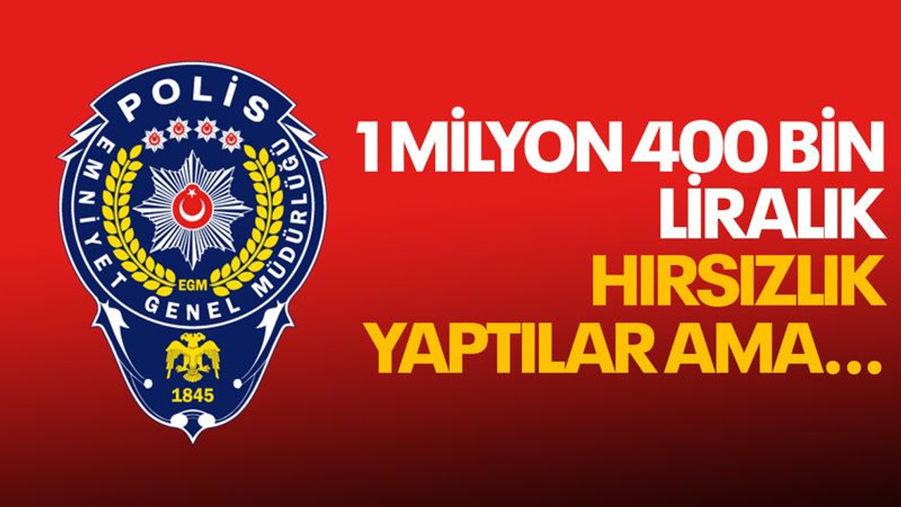 1 milyon 400 bin liralık hırsızlık yaptılar ama…