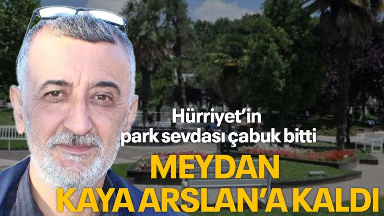 Hürriyet’in park sevdası çabuk bitti Meydan Kaya Arslan’a kaldı