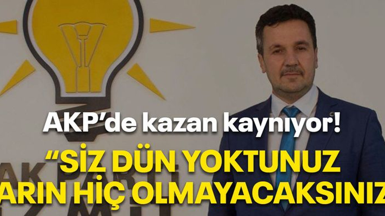 AKP’de kazan kaynıyor! “Siz dün yoktunuz, yarın hiç olmayacaksınız”