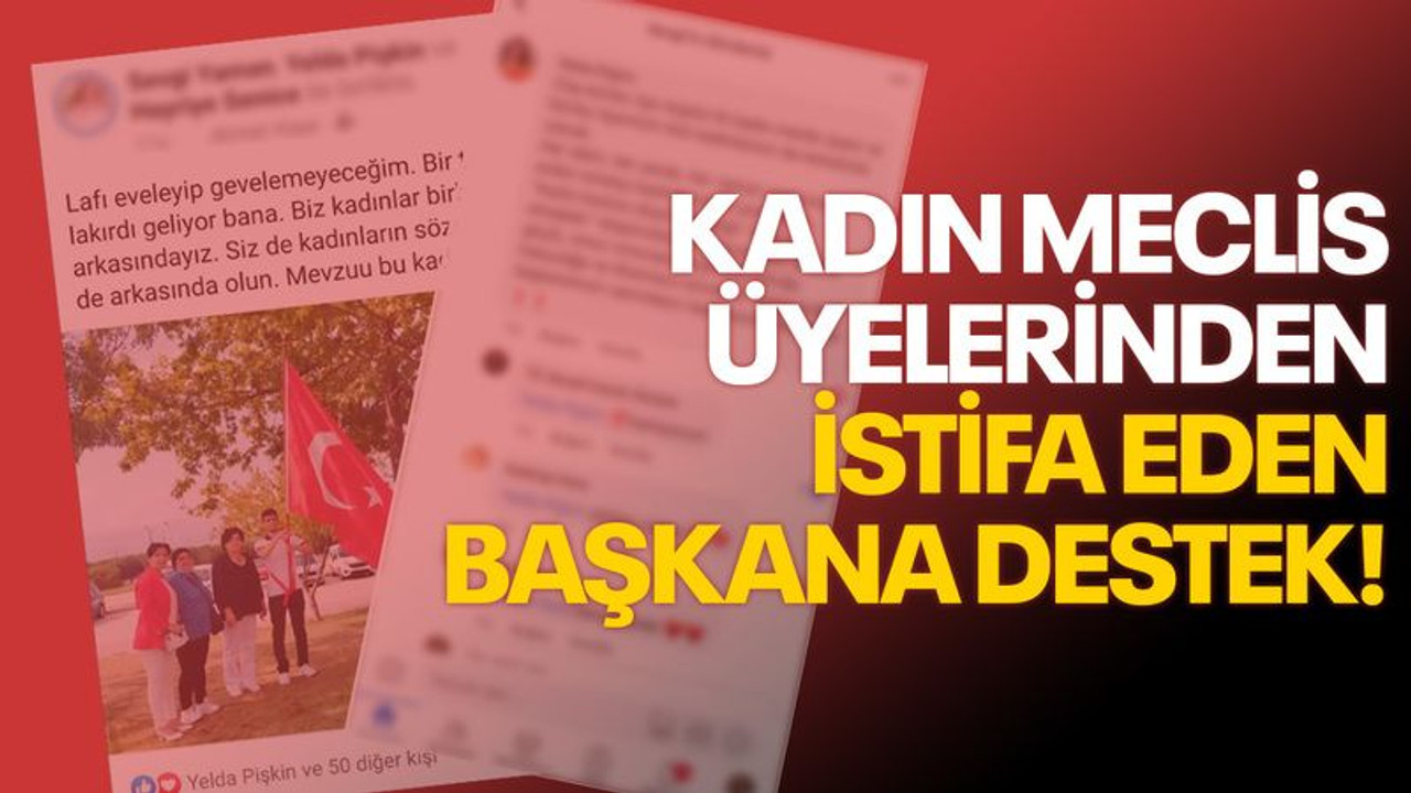 Kadın meclis üyelerinden istifa eden başkana destek!