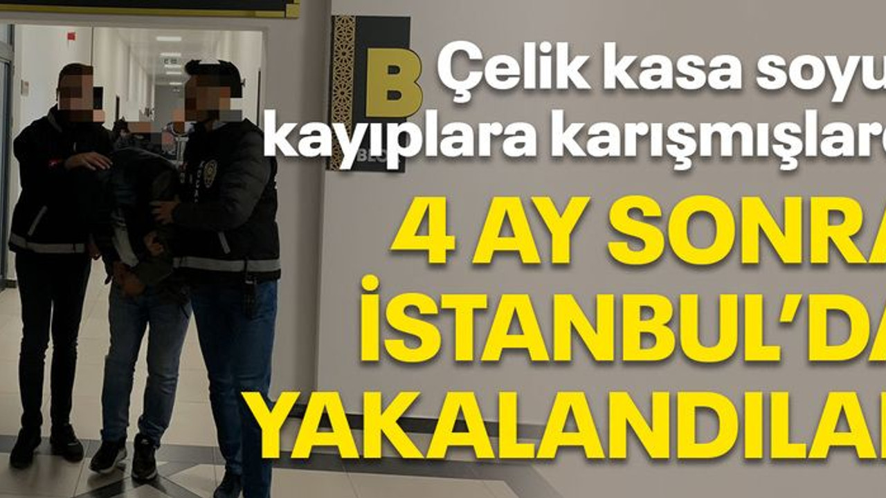 Çelik kasa soyup kayıplara karışmışlardı, 4 ay sonra İstanbul'da yakalandılar
