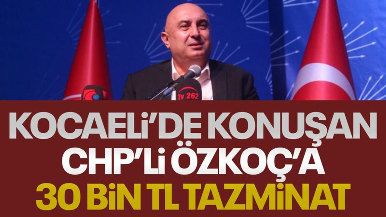 Kocaeli’de konuşan CHP’li Özkoç’a, 30 bin TL tazminat