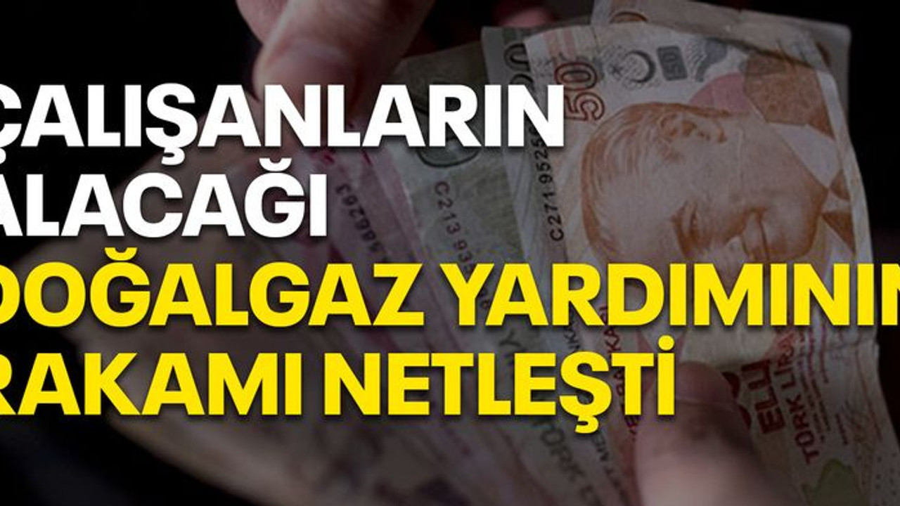 Çalışanların alacağı doğalgaz ve ısınma yardımının rakamı netleşti