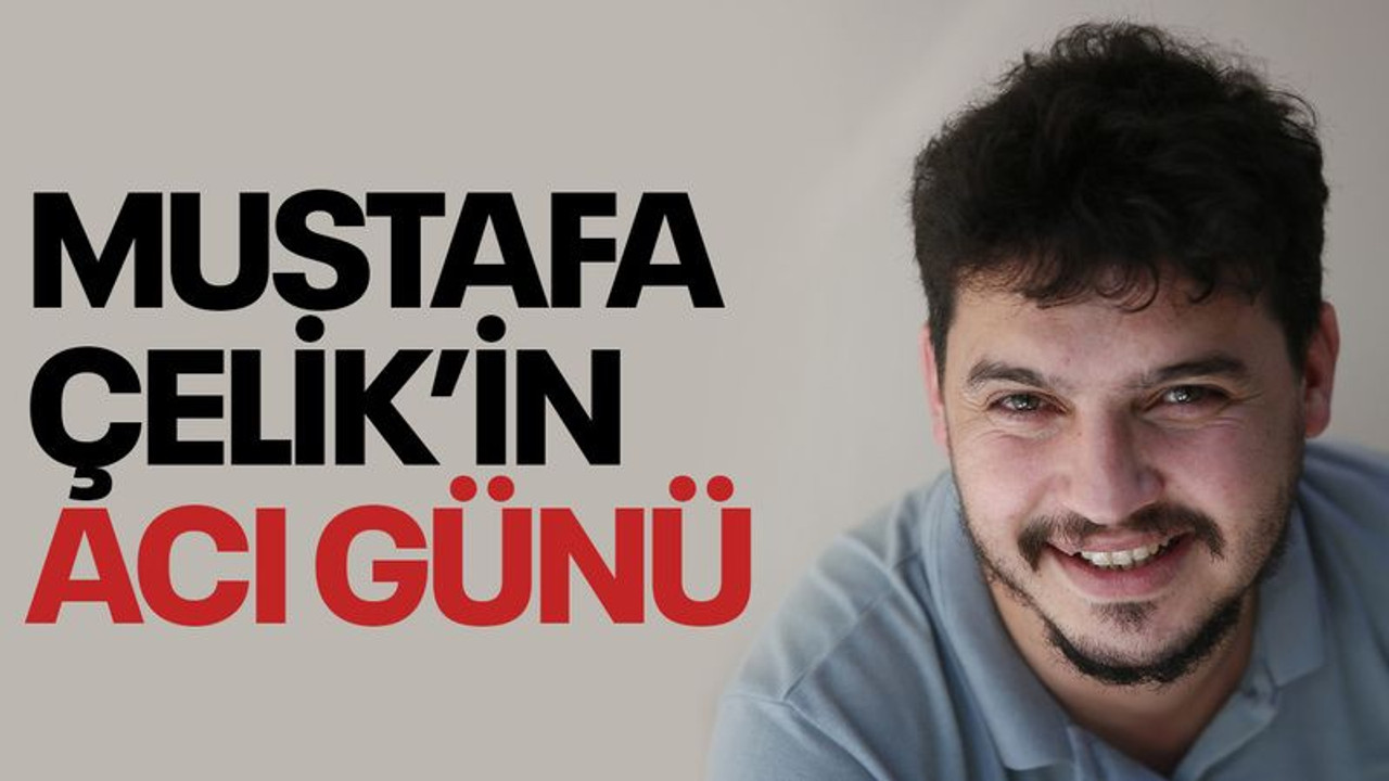 Mustafa Çelik’in acı günü