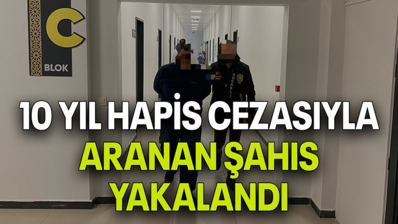 10 yıl hapis cezasıyla aranan şahıs yakalandı