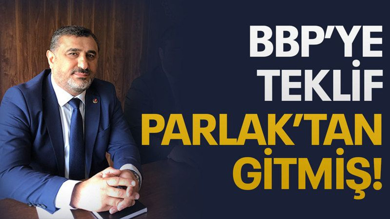 BBP’ye teklif Parlak’tan gitmiş!