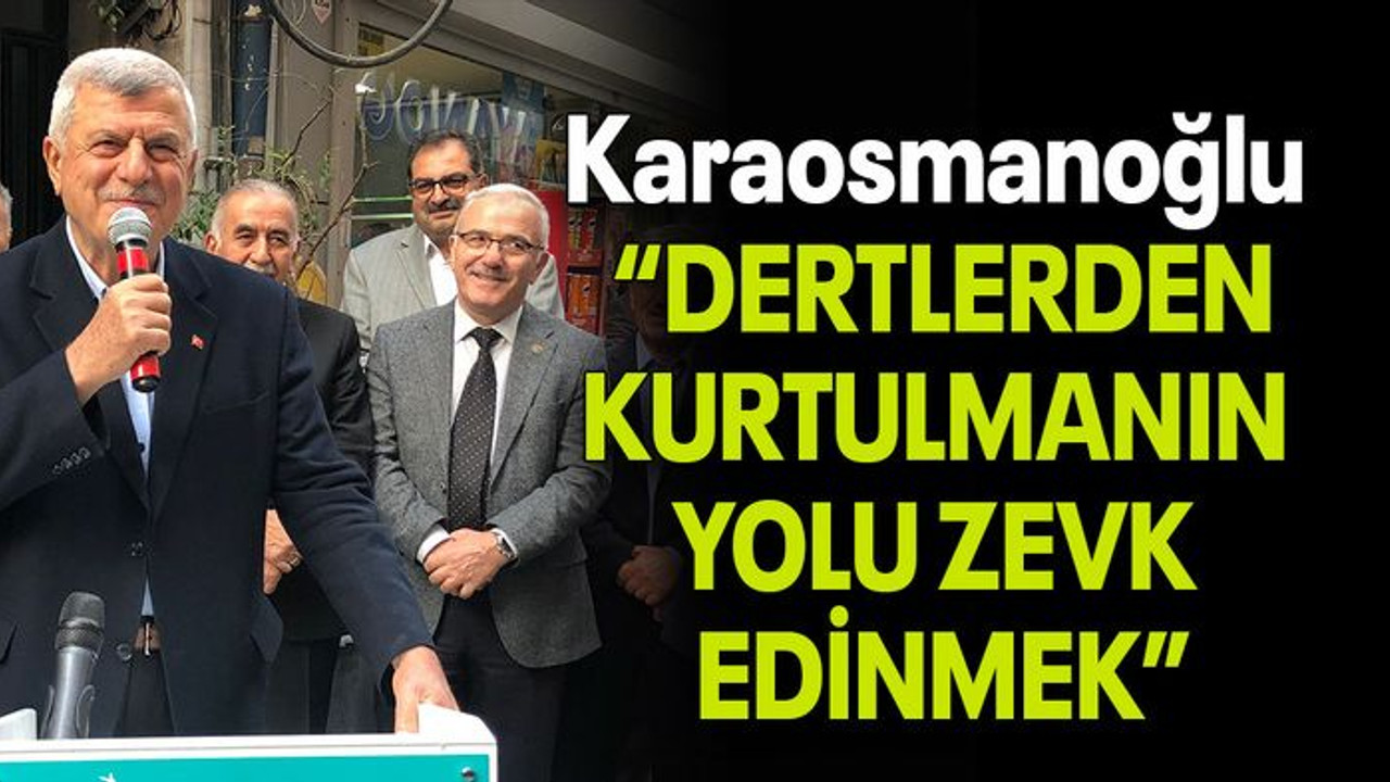 Karaosmanoğlu “DERTLERDEN KURTULMANIN YOLU ZEVK EDİNMEK”