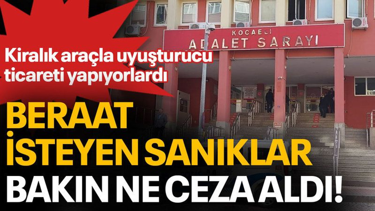 Kiralık araçla uyuşturucu ticareti yapıyorlardı, beraat isteyen sanıklar bakın ne ceza aldı!