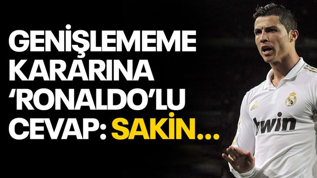 Genişlememe kararına ‘Ronaldo’lu cevap: Sakin…