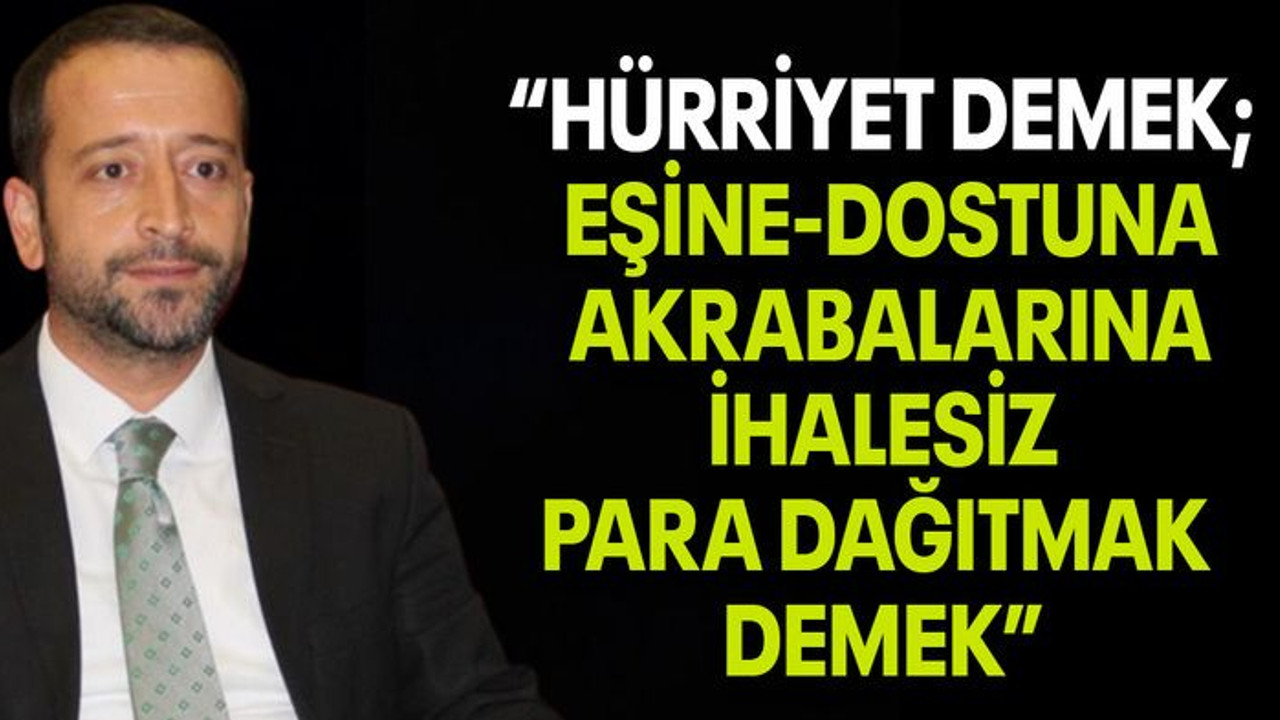 Tutuş, “Hürriyet demek; Eşine-dostuna, akrabalarına ihalesiz para dağıtmak demek”
