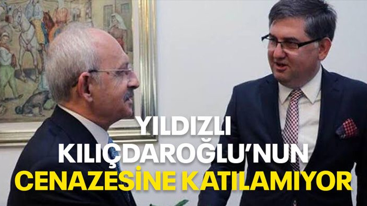 Yıldızlı Kılıçdaroğlu’nun cenazesine katılamıyor