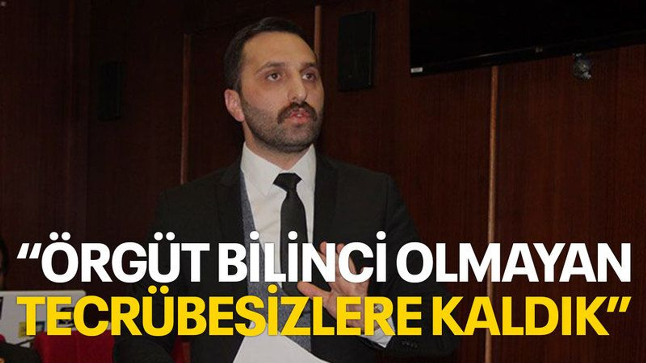 “Örgüt bilinci olmayan tecrübesizlere kaldık”