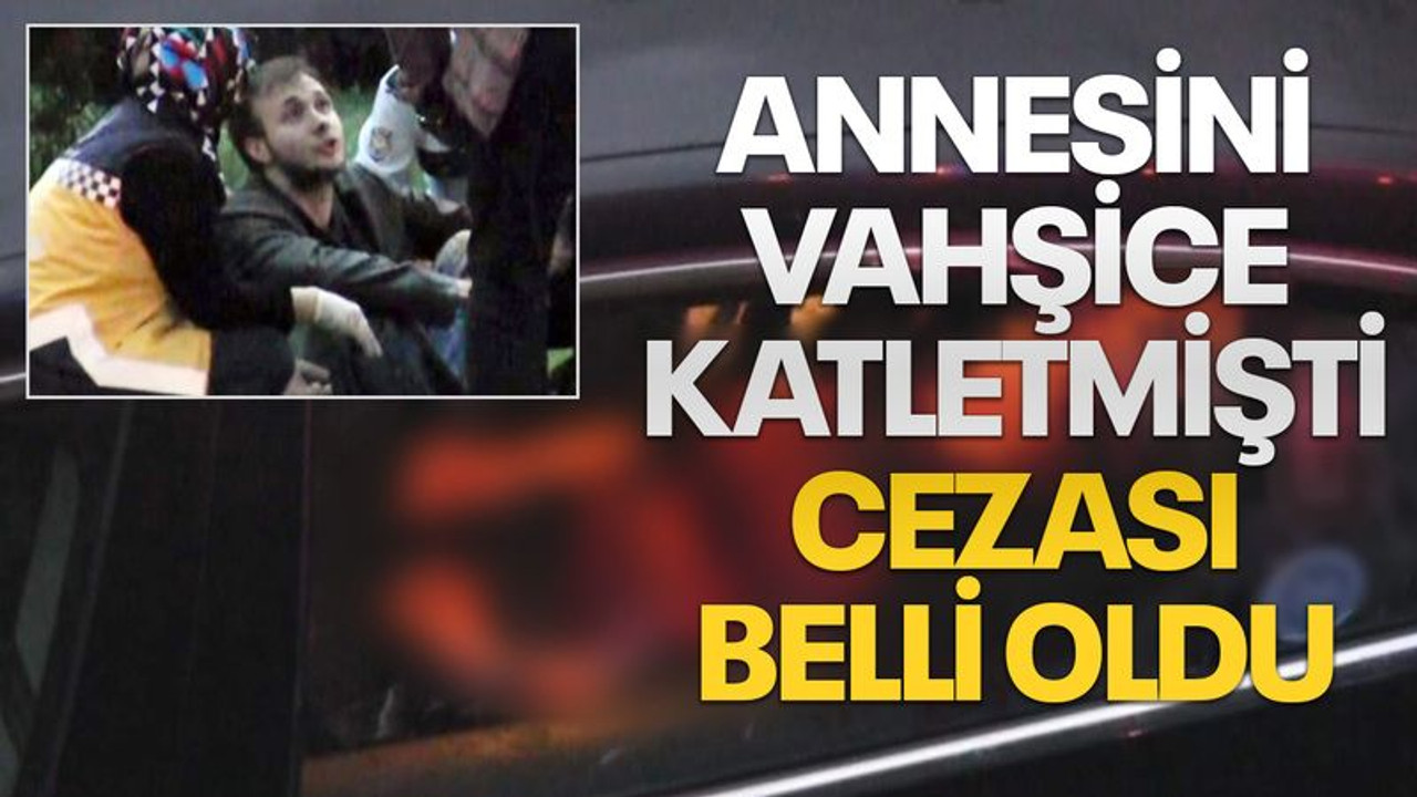 Annesinin boğazını kesip 27 yerinden bıçaklamıştı, bakın ne ceza aldı