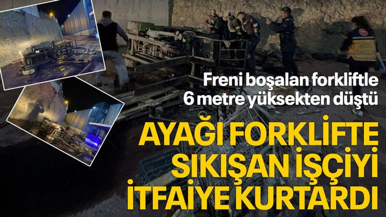 Freni boşalan forkliftle 6 metre yüksekten düştü, ayağı forklifte sıkışan işçiyi itfaiye kurtardı