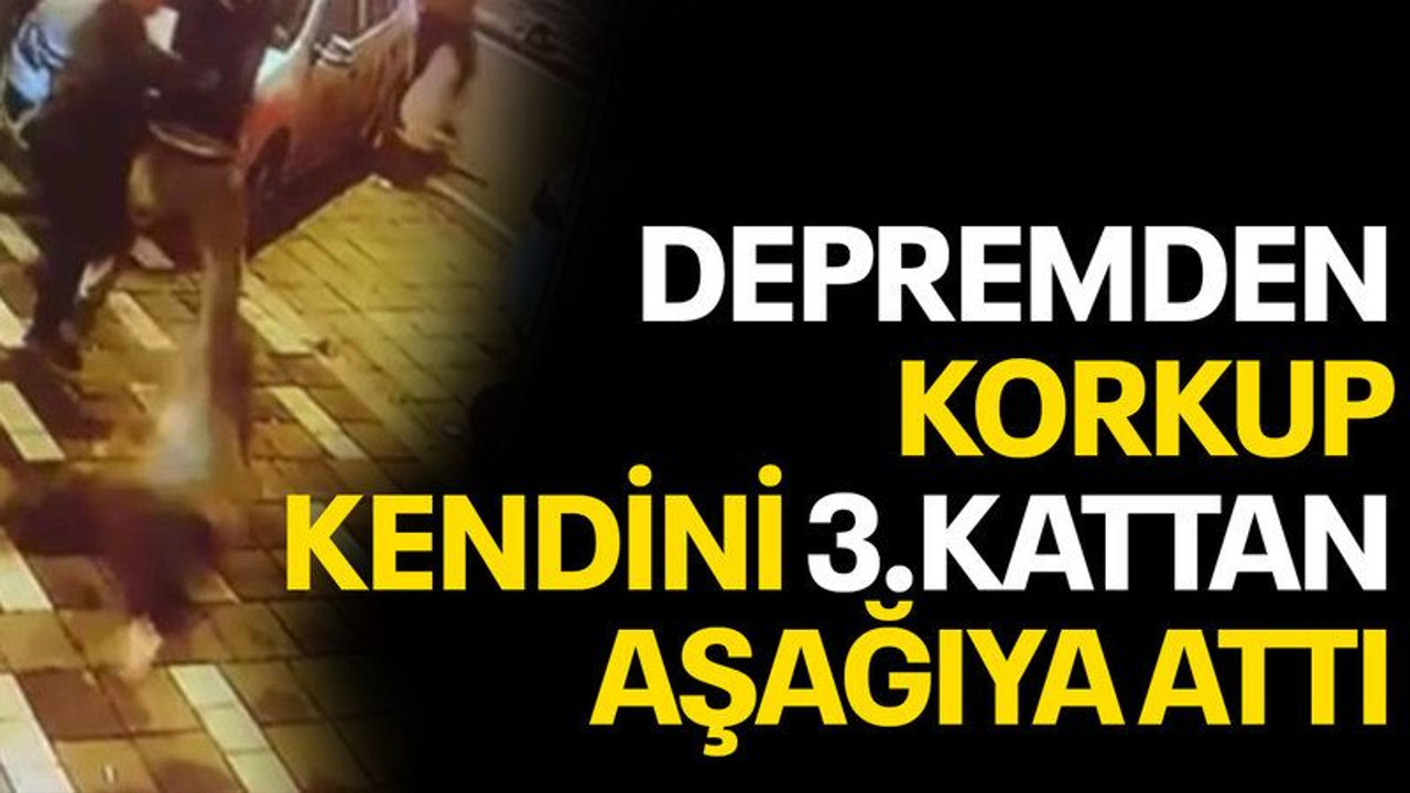 Depremden korkup kendini 3.kattan aşağıya attı