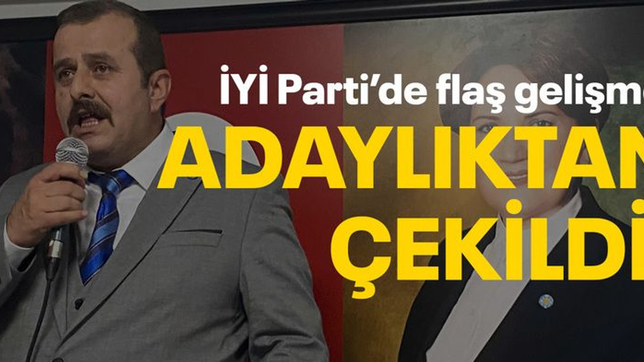 İYİ Parti’de flaş gelişme, adaylıktan çekildi