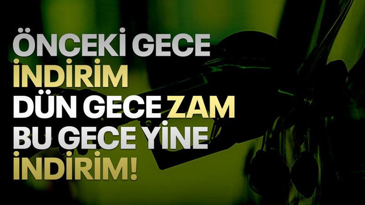 Önceki gece indirim, dün gece zam, bu gece indirim...