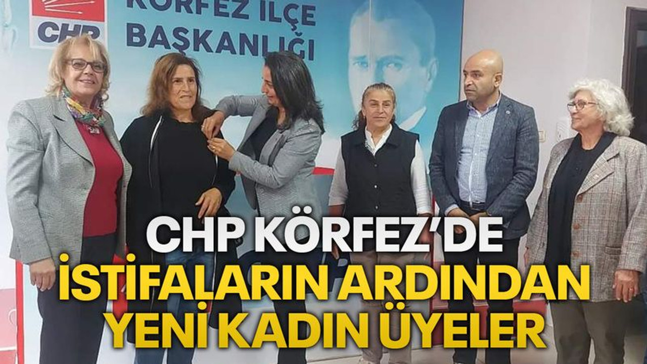 CHP Körfez’de istifaların ardından yeni kadın üyeler