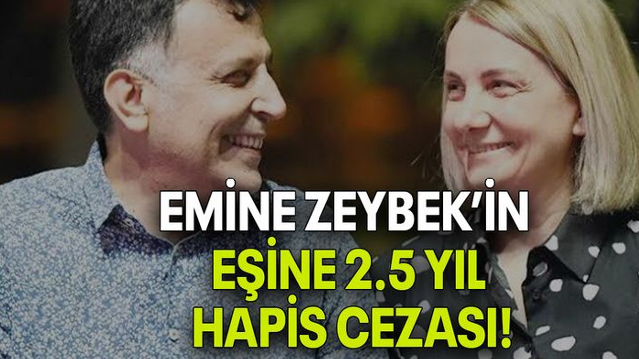 Emine Zeybek’in eşine 2.5 yıl hapis cezası!