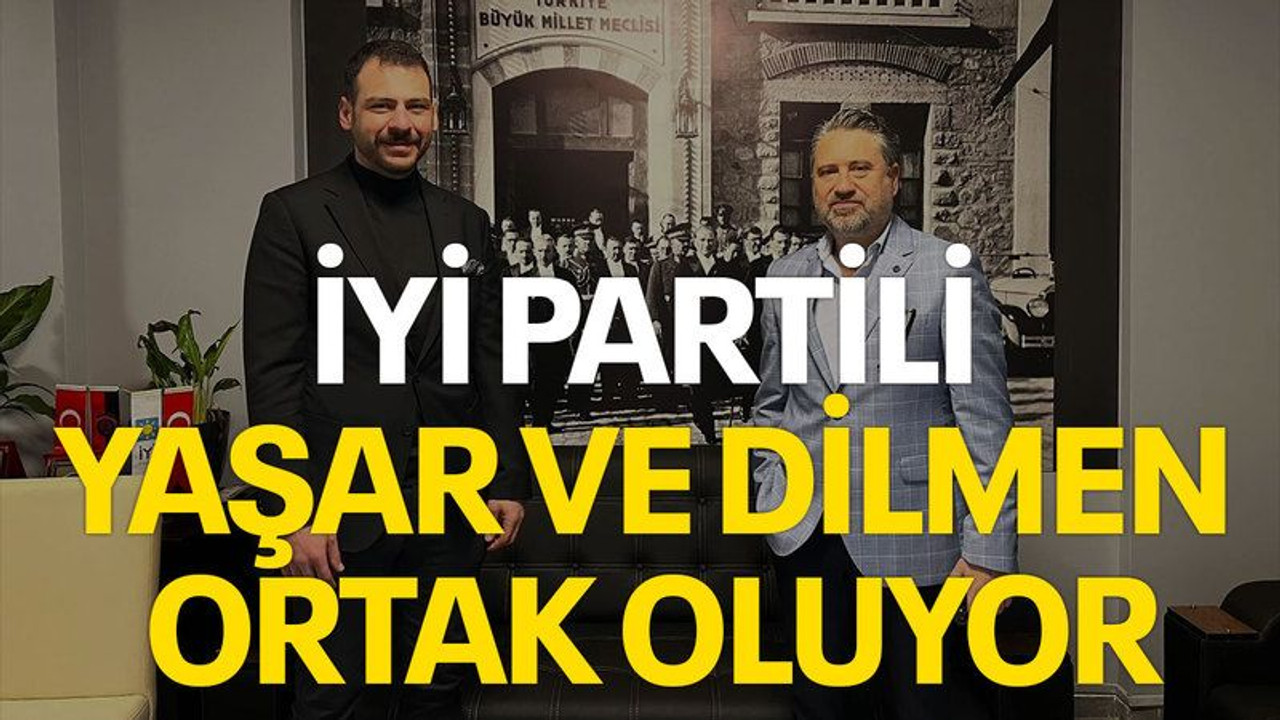 İYİ Partili Yaşar ve Dilmen ortak oluyor