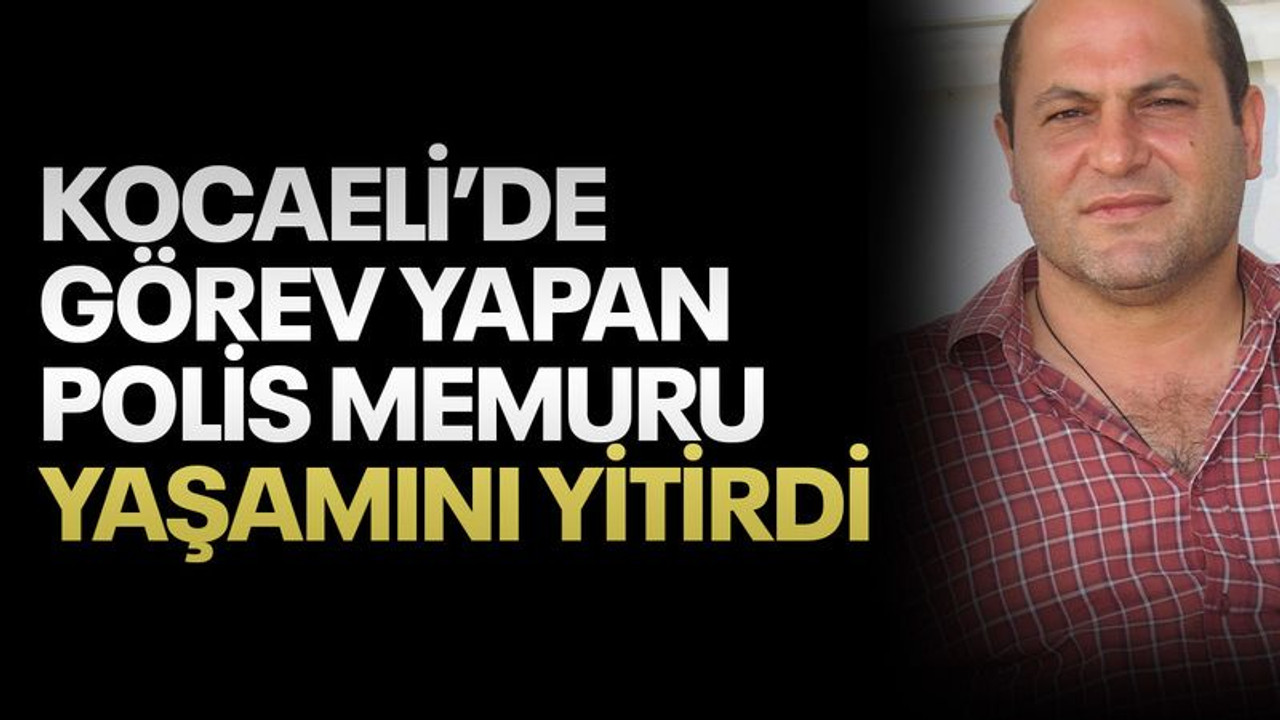 Kocaeli'de görev yapan polis memuru yaşamını yitirdi