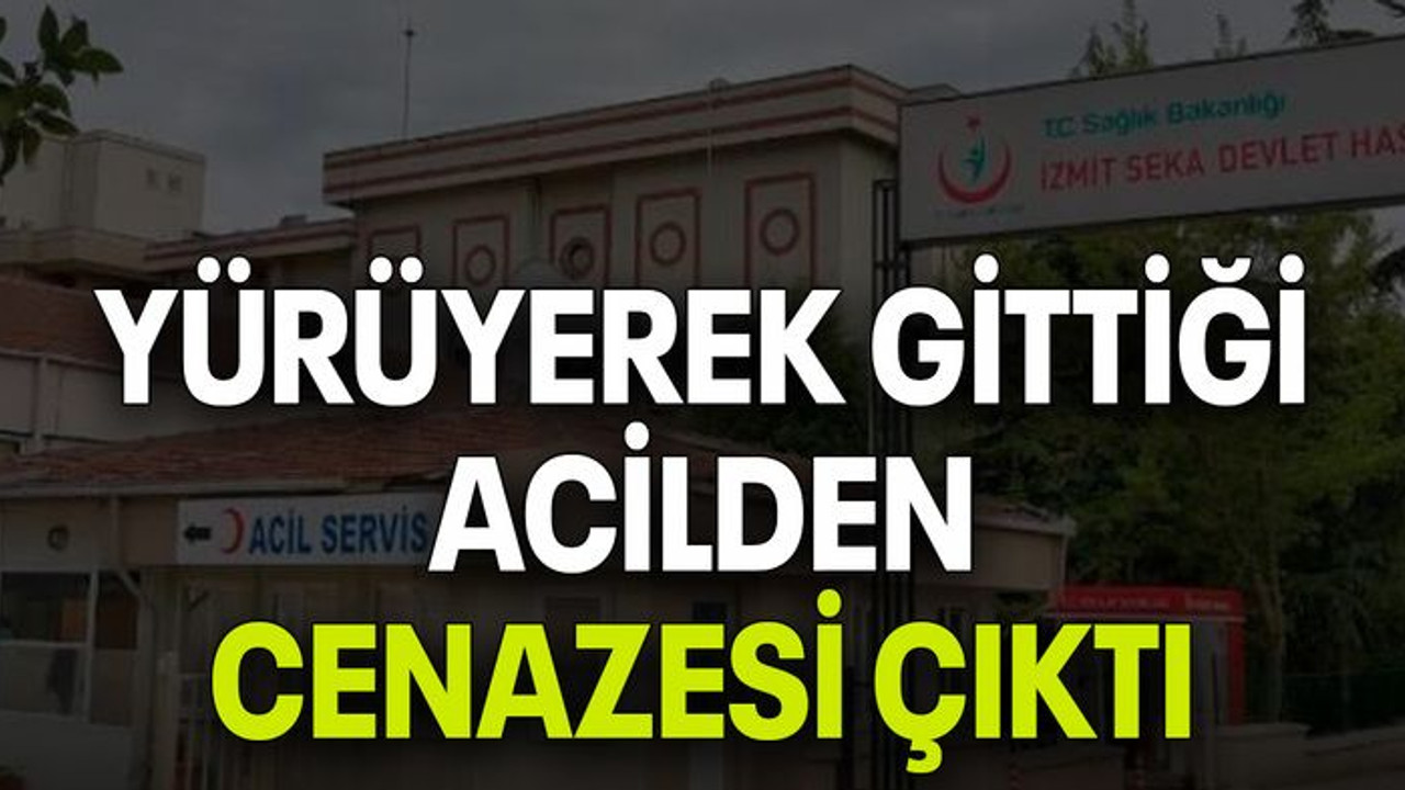 Yürüyerek gittiği acilden cenazesi çıktı