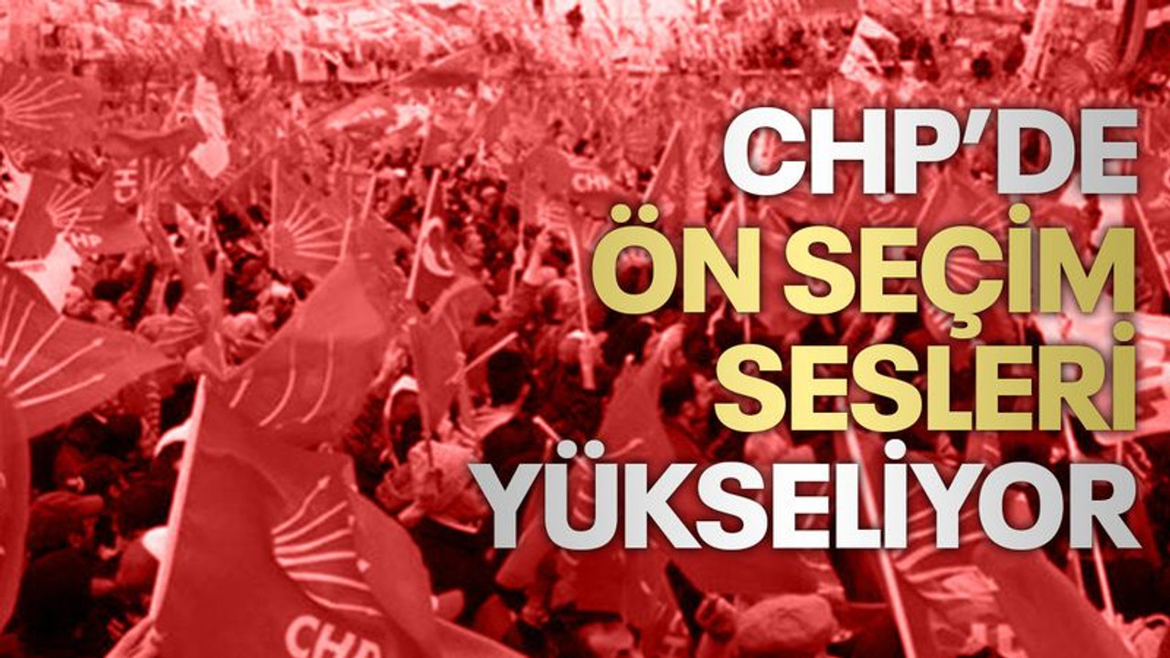 CHP’de ön seçim sesleri yükseliyor