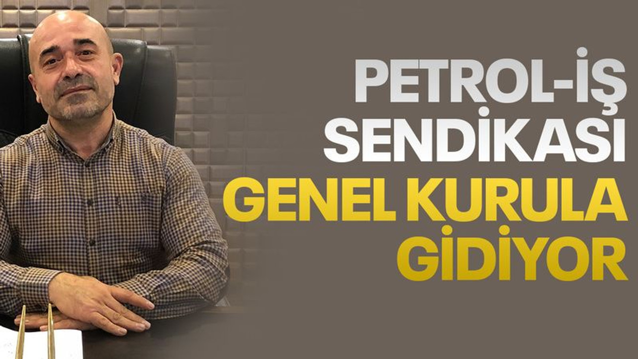 Petrol-İş Sendikası genel kurula gidiyor