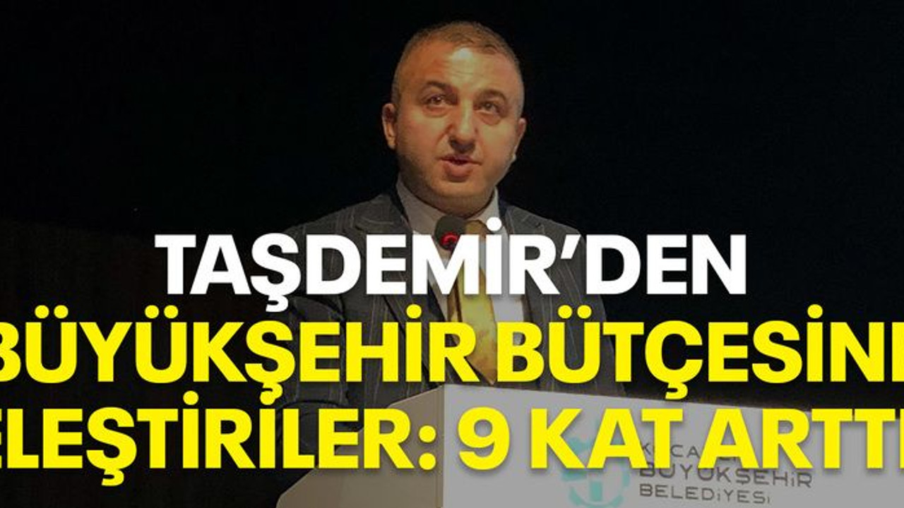 Taşdemir’den Büyükşehir bütçesine eleştiriler: 9 kat arttı!