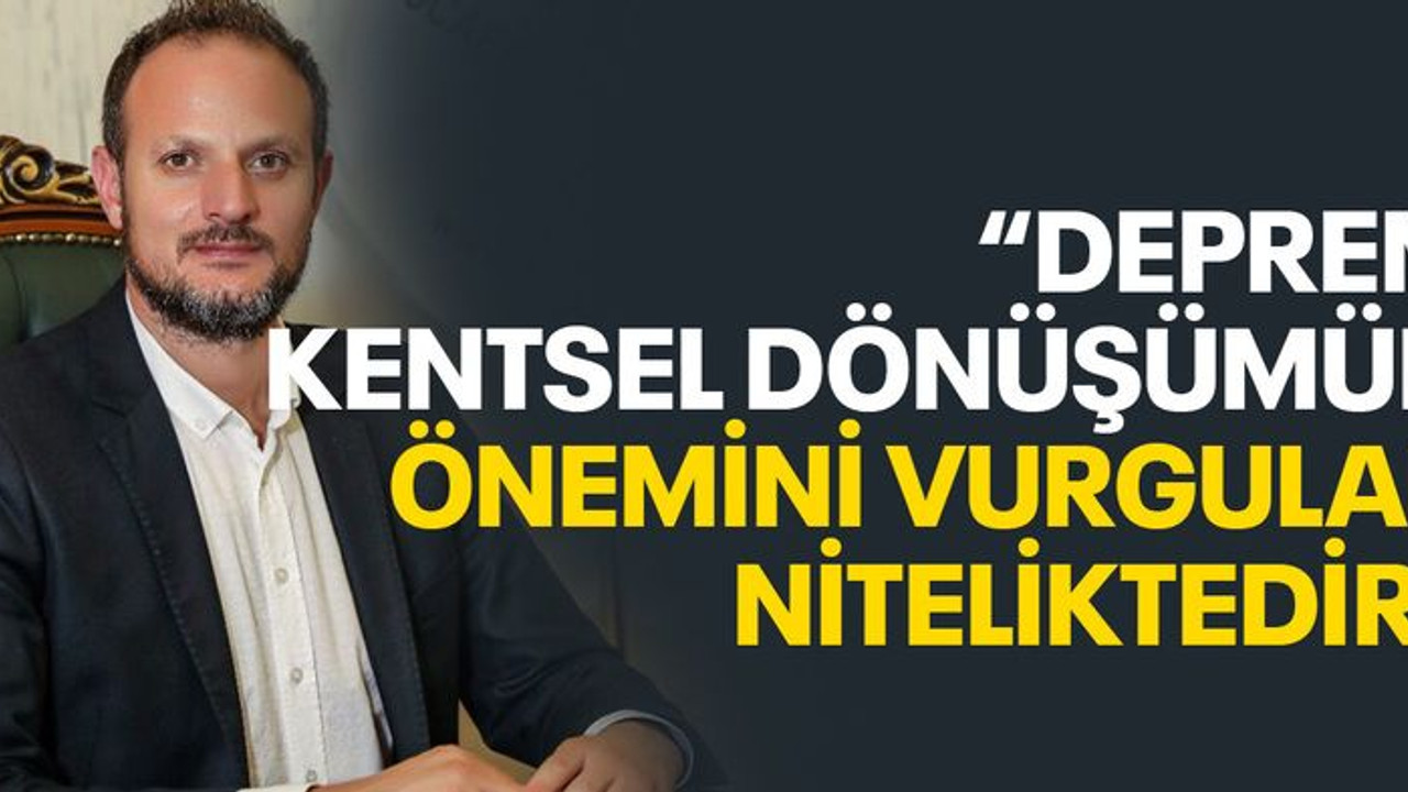 Keleş: Deprem, kentsel dönüşümün önemini vurgular niteliktedir