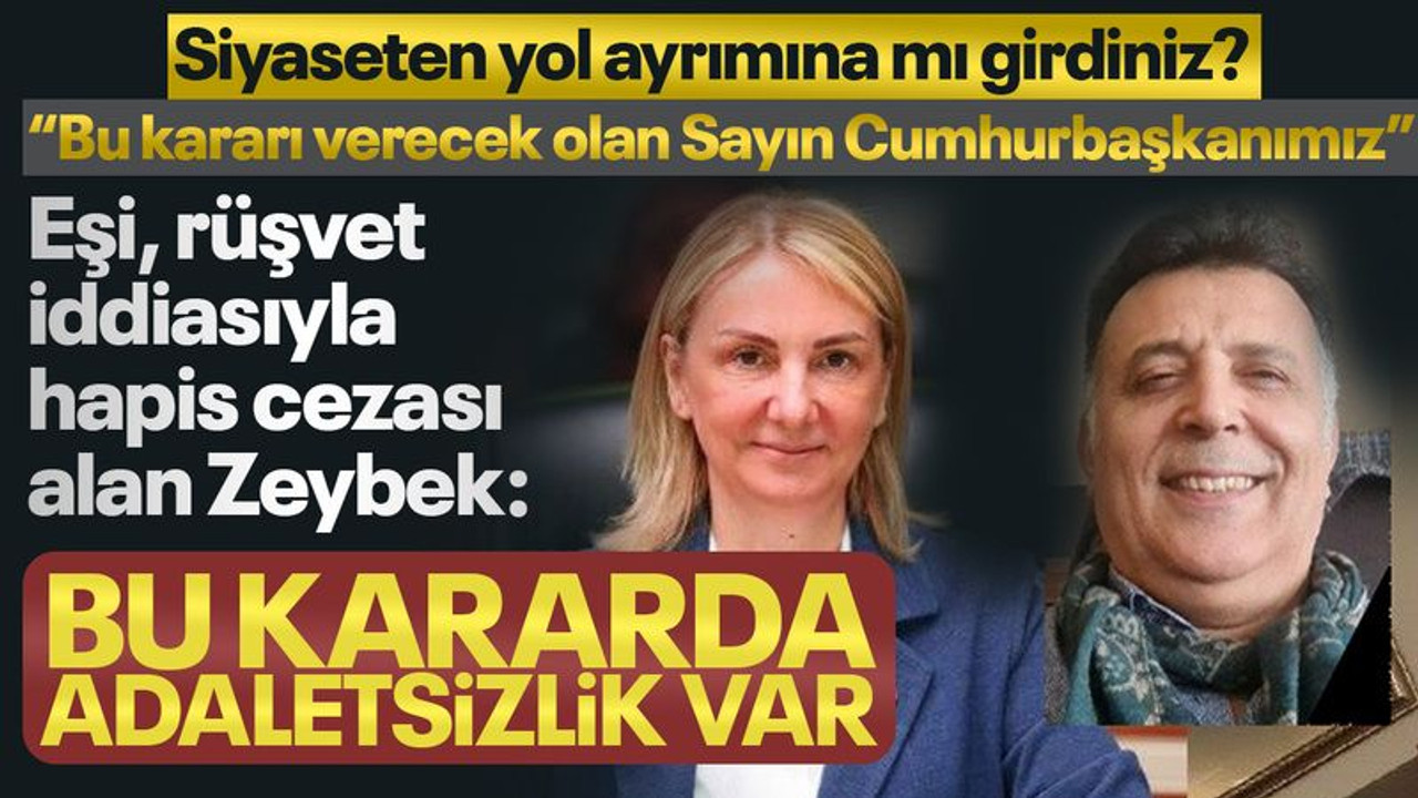 Eşine rüşvetten hapis cezası verilen Zeybek: Bu kararda adaletsizlik var