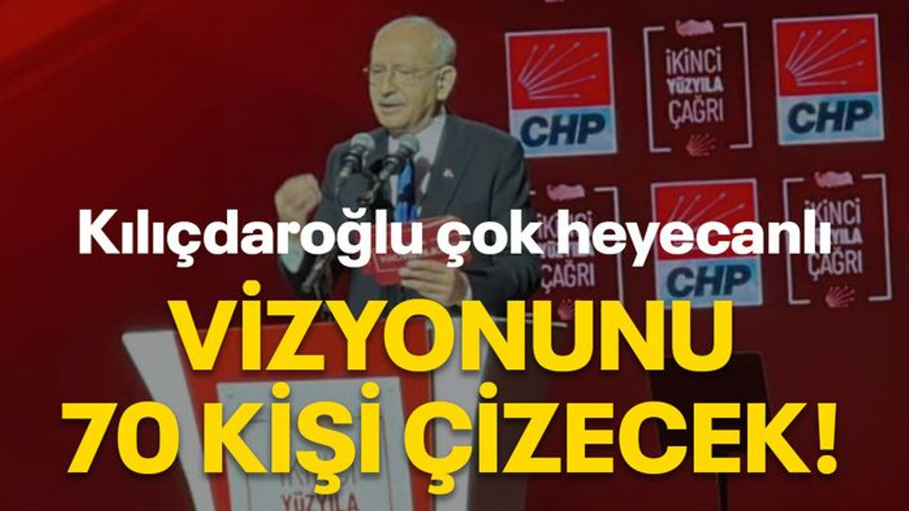 Kılıçdaroğlu çok heyecanlı Vizyonunu 70 kişi çizecek!