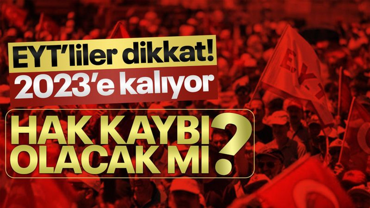 EYT'liler dikkat! Yasalaşma süreci 2023'e kalıyor, hak kaybı olacak mı?