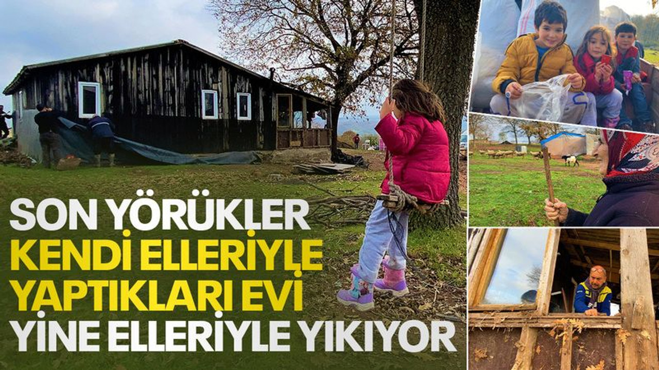Son Yörükler kendi elleriyle yaptıkları evi yine elleriyle yıkıyor