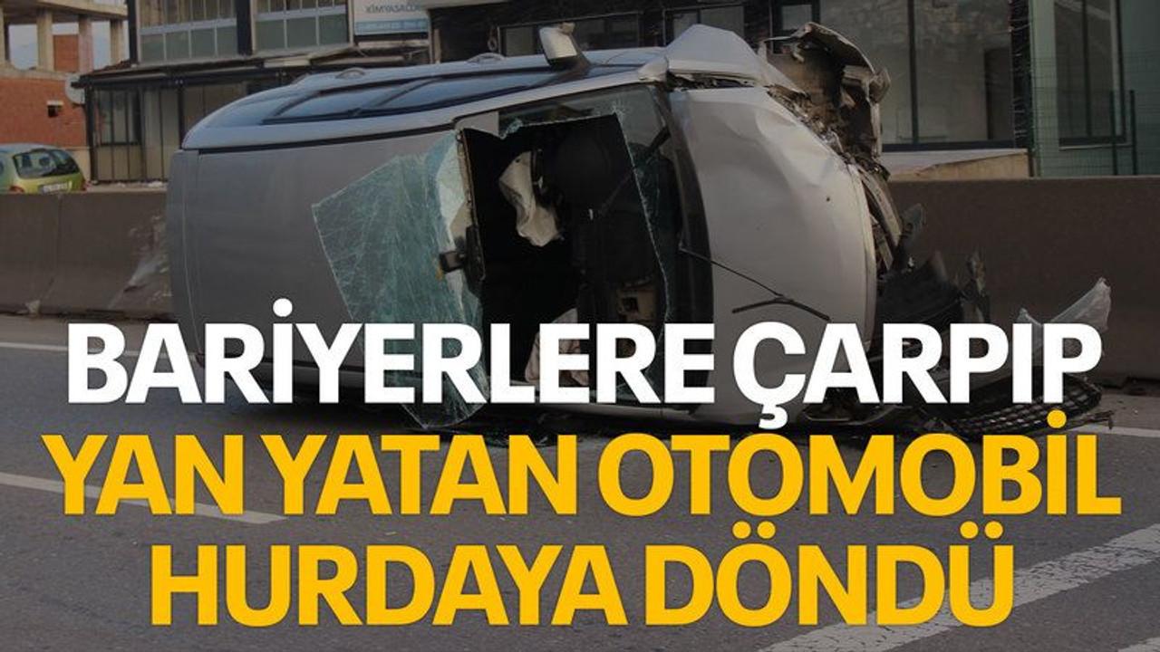 Bariyerlere çarpıp yan yatan otomobil hurdaya döndü