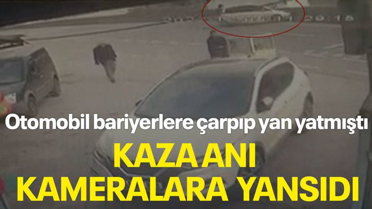 Otomobil bariyerlere çarpıp yan yatmıştı, kaza anı kameralara yansıdı