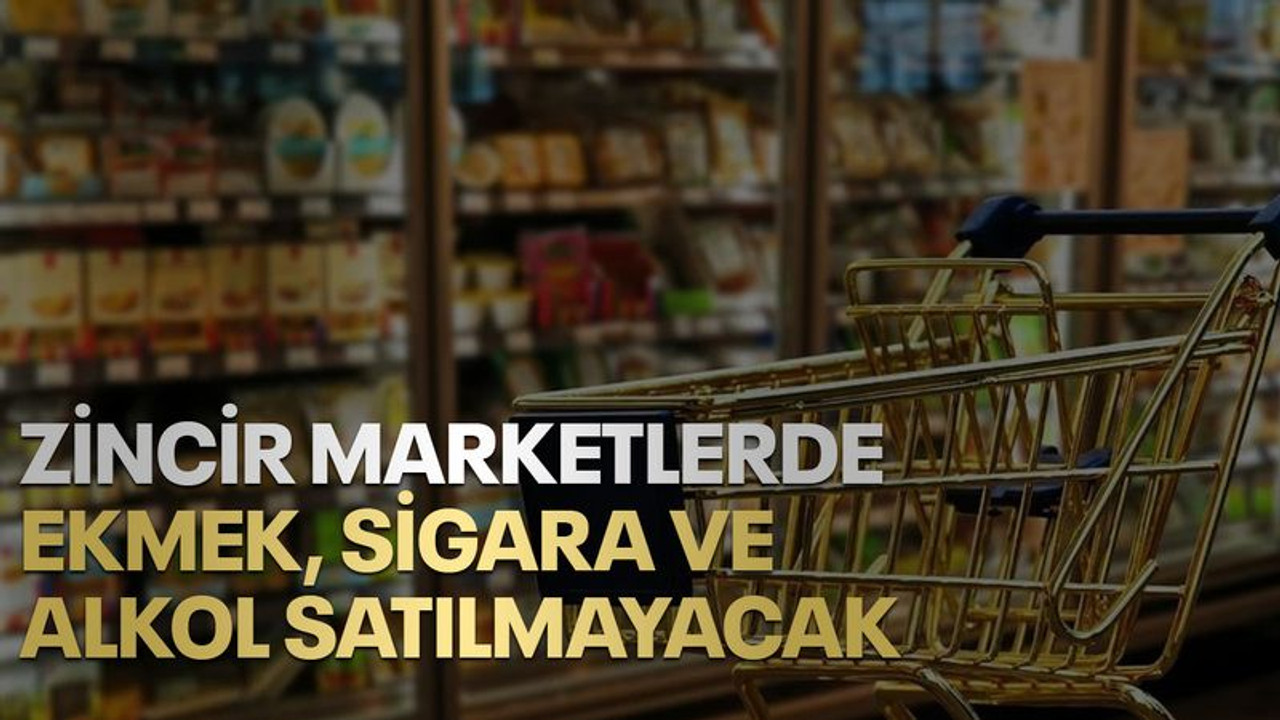 Zincir marketlerde ekmek, sigara ve alkol satılmayacak!