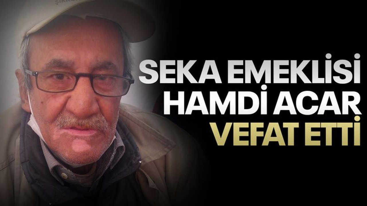 Seka emeklisi Hamdi Acar vefat etti