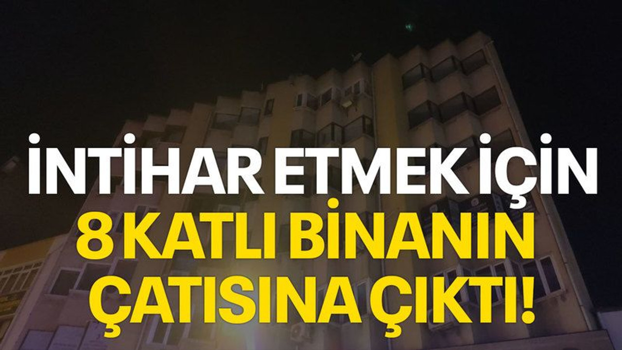 İntihar etmek için 8 katlı binanın çatısına çıktı