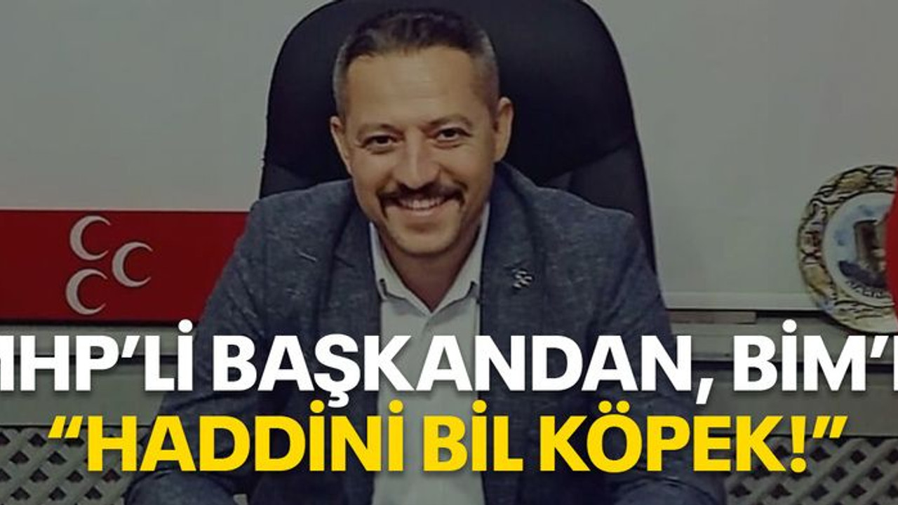 MHP’li başkandan BİM’e “Haddini bil köpek!”