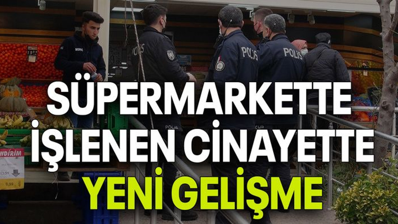 Süpermarkette işlenen cinayette yeni gelişme