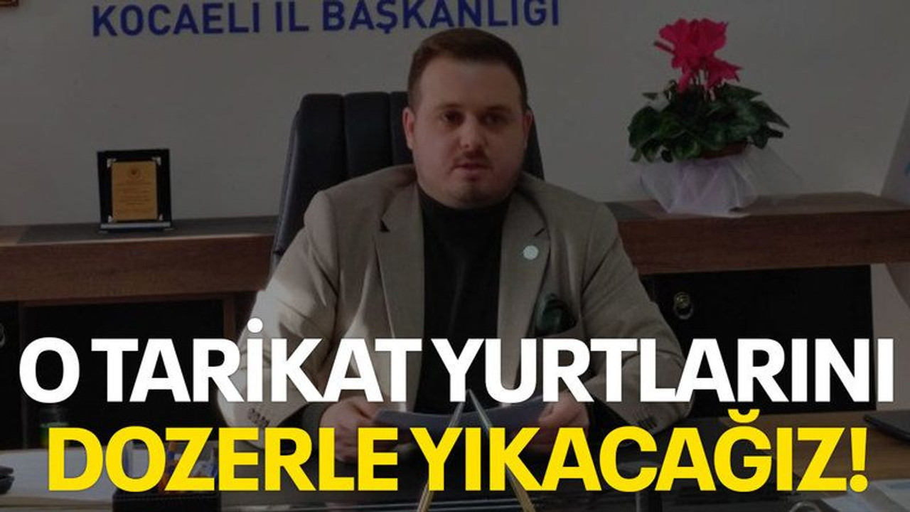 O tarikat yurtlarını dozerle yıkacağız!