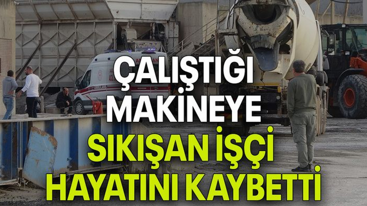 Çalıştığı makineye sıkışan işçi hayatını kaybetti