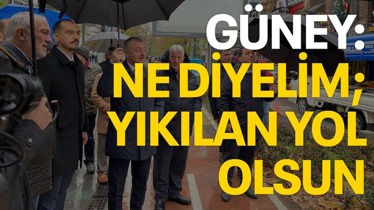 Güney: Ne diyelim; yıkılan yol olsun