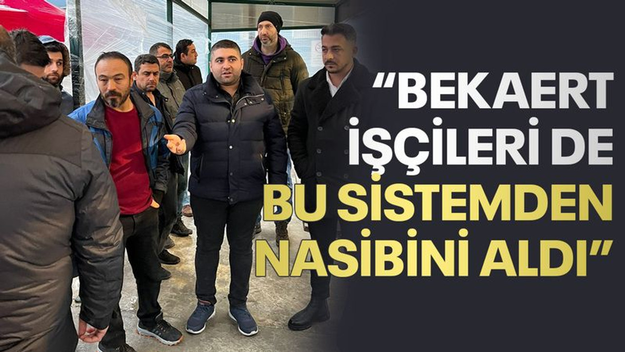 Arduç: Bekaert işçileri de bu sistemden nasibini aldı
