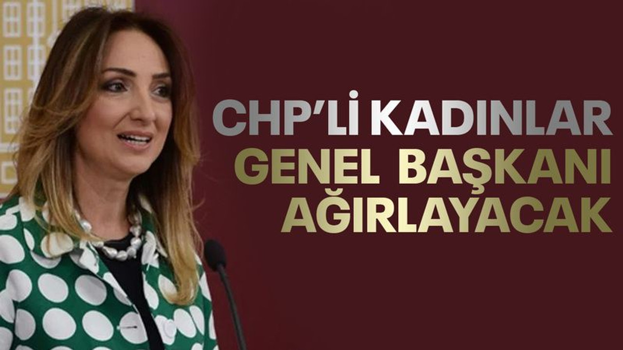 CHP’li kadınlar Genel Başkanı ağırlayacak