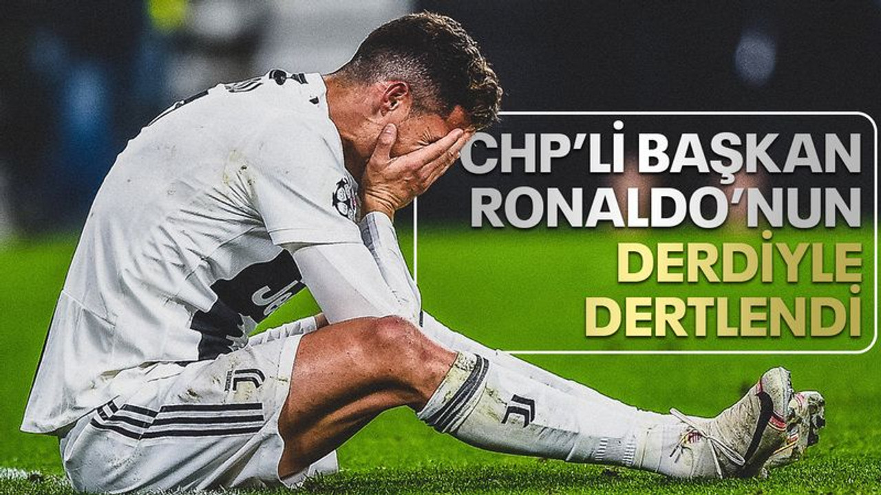 CHP’li Başkan, Ronaldo’nun derdiyle dertlendi